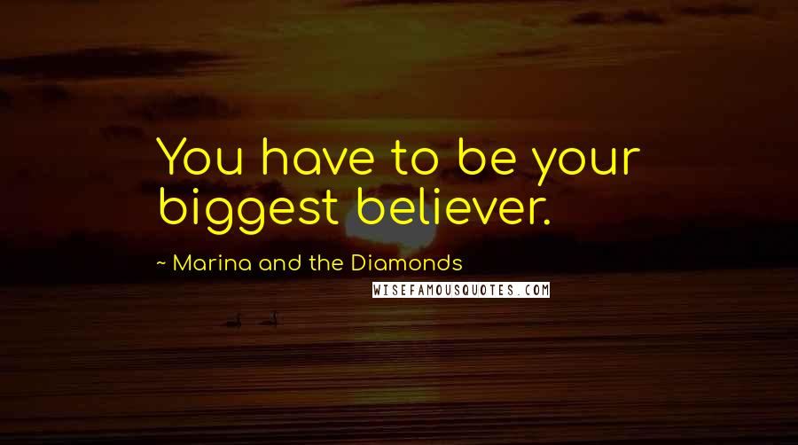 Marina And The Diamonds Quotes: You have to be your biggest believer.