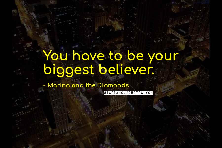 Marina And The Diamonds Quotes: You have to be your biggest believer.