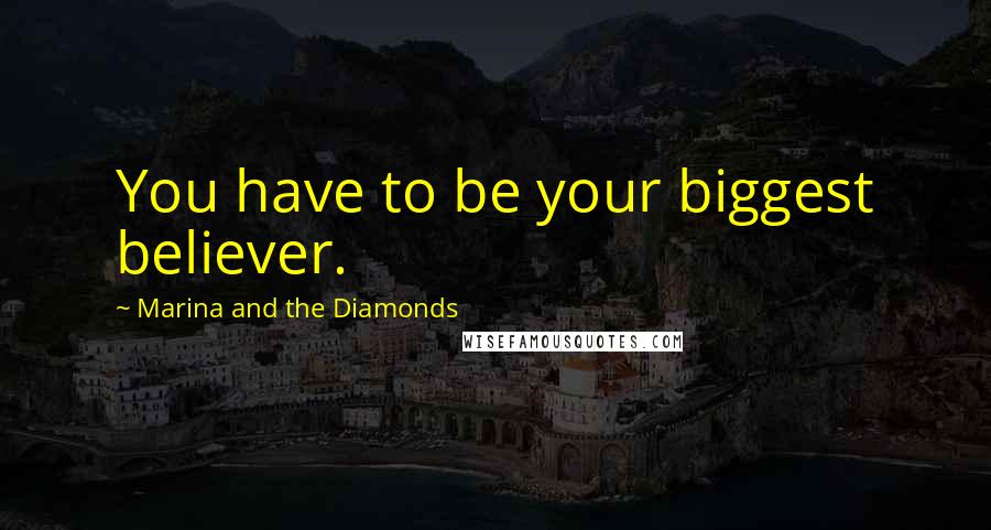 Marina And The Diamonds Quotes: You have to be your biggest believer.