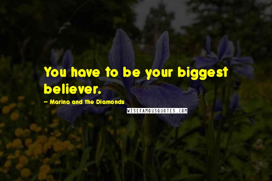Marina And The Diamonds Quotes: You have to be your biggest believer.