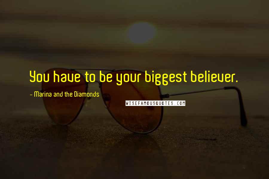 Marina And The Diamonds Quotes: You have to be your biggest believer.