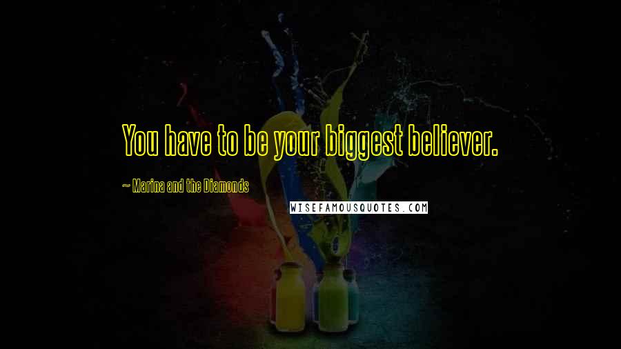 Marina And The Diamonds Quotes: You have to be your biggest believer.
