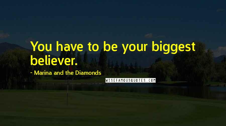 Marina And The Diamonds Quotes: You have to be your biggest believer.