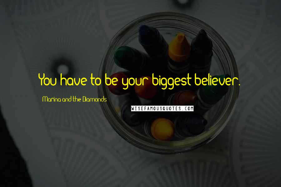Marina And The Diamonds Quotes: You have to be your biggest believer.