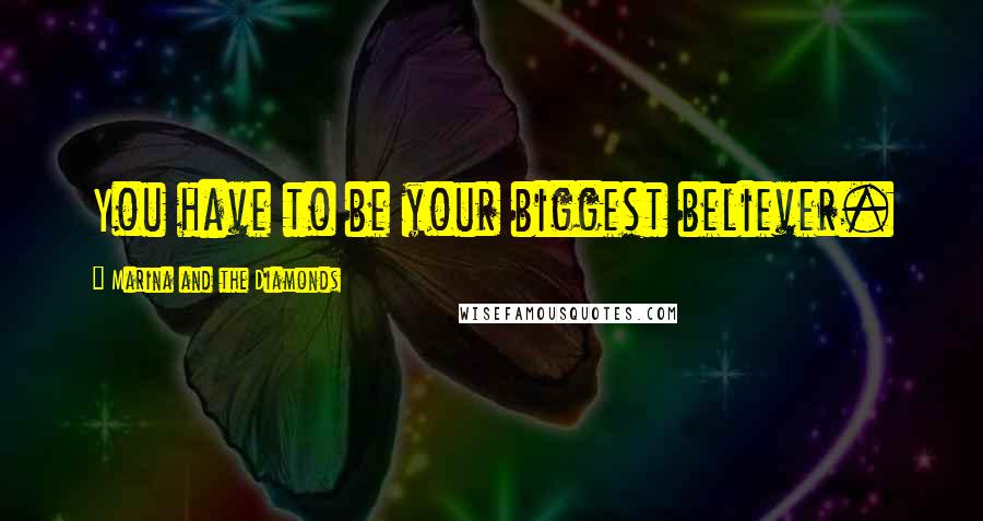Marina And The Diamonds Quotes: You have to be your biggest believer.