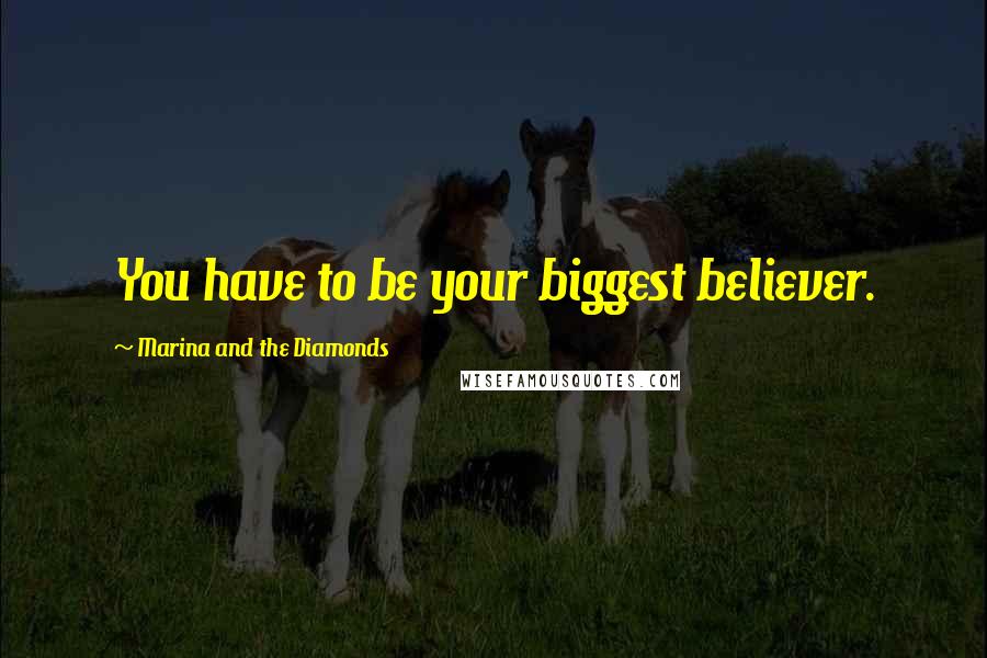 Marina And The Diamonds Quotes: You have to be your biggest believer.