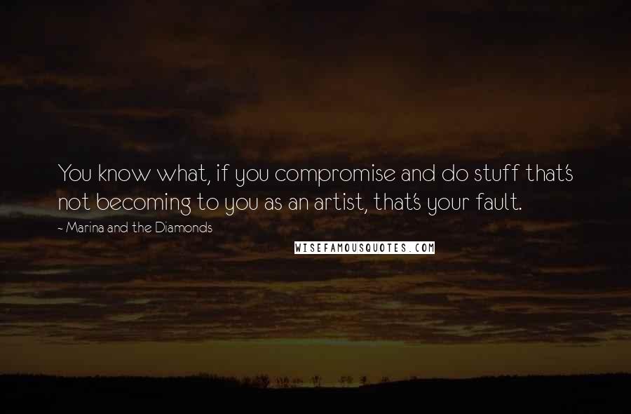 Marina And The Diamonds Quotes: You know what, if you compromise and do stuff that's not becoming to you as an artist, that's your fault.