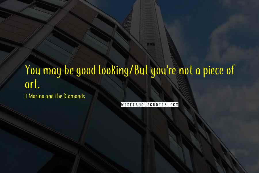 Marina And The Diamonds Quotes: You may be good looking/But you're not a piece of art.