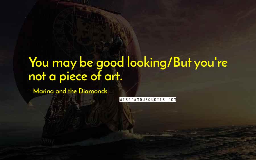 Marina And The Diamonds Quotes: You may be good looking/But you're not a piece of art.