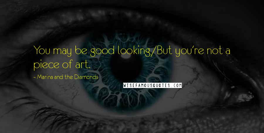 Marina And The Diamonds Quotes: You may be good looking/But you're not a piece of art.