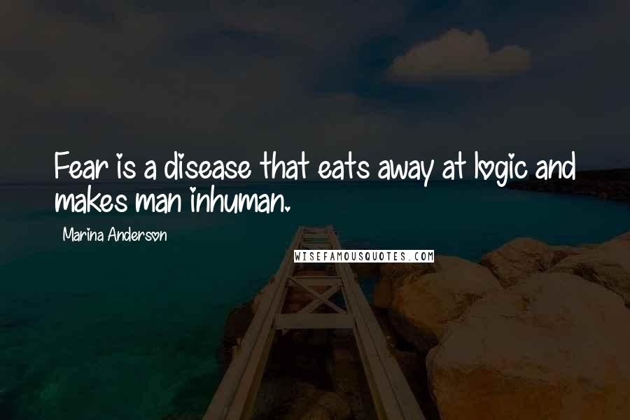 Marina Anderson Quotes: Fear is a disease that eats away at logic and makes man inhuman.