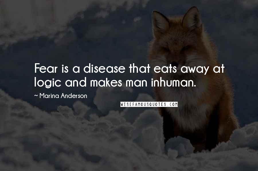 Marina Anderson Quotes: Fear is a disease that eats away at logic and makes man inhuman.