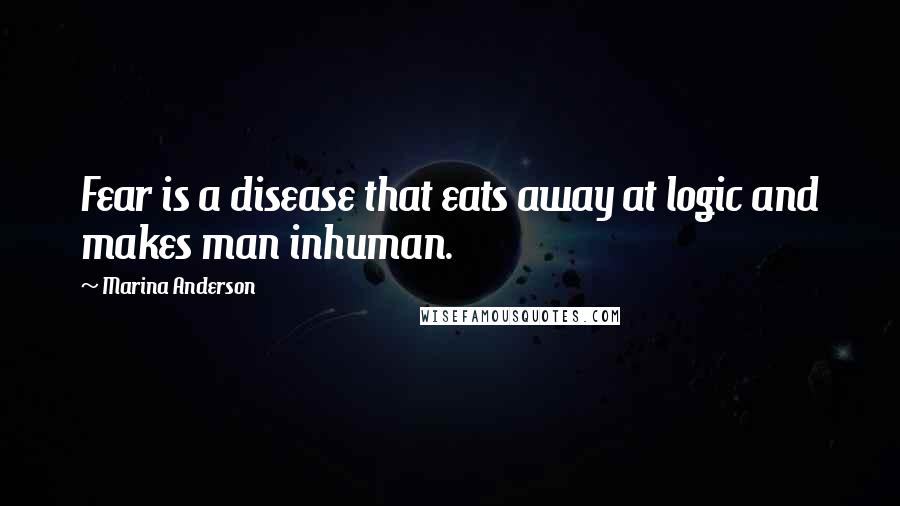 Marina Anderson Quotes: Fear is a disease that eats away at logic and makes man inhuman.