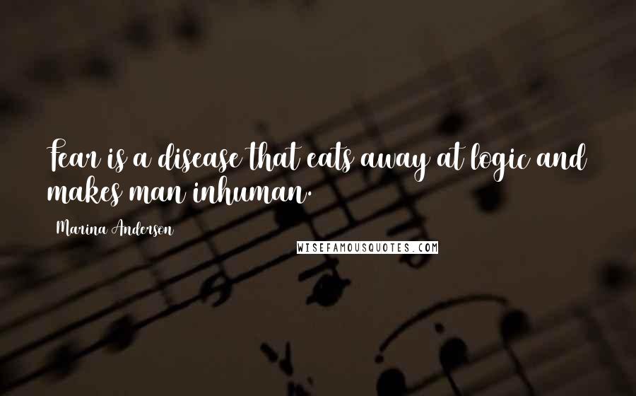 Marina Anderson Quotes: Fear is a disease that eats away at logic and makes man inhuman.