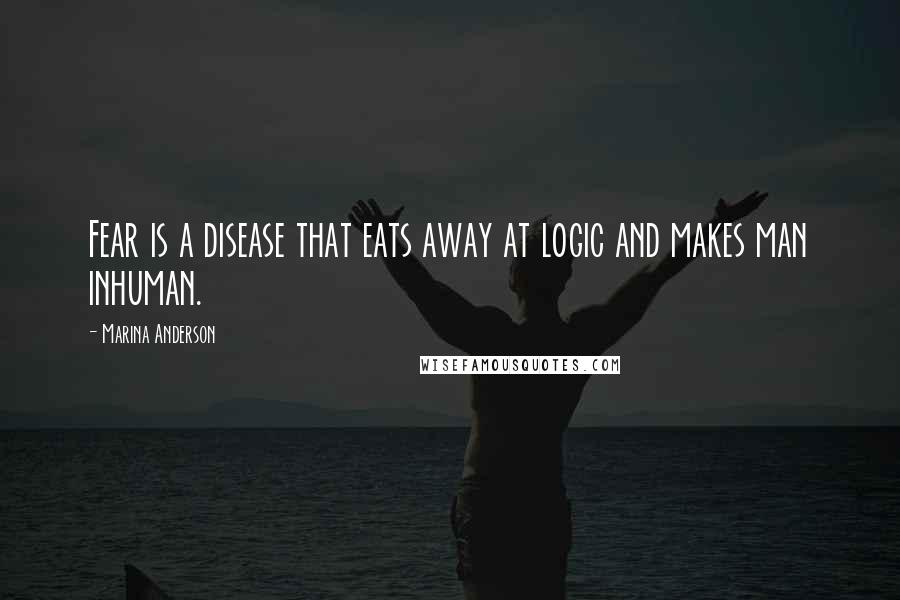 Marina Anderson Quotes: Fear is a disease that eats away at logic and makes man inhuman.
