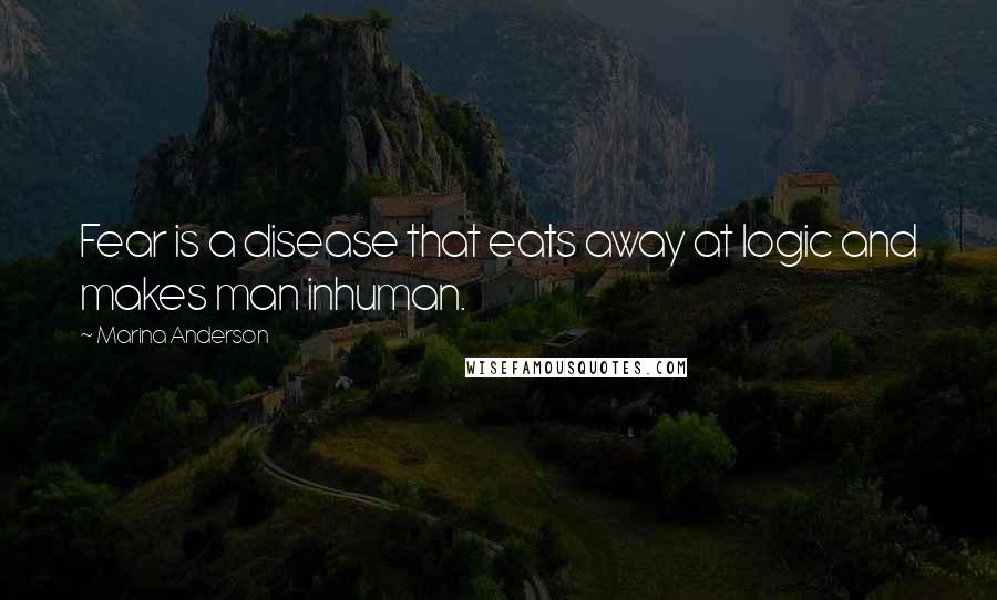 Marina Anderson Quotes: Fear is a disease that eats away at logic and makes man inhuman.