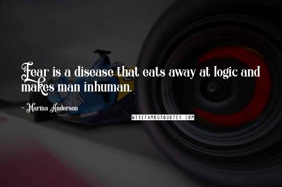 Marina Anderson Quotes: Fear is a disease that eats away at logic and makes man inhuman.