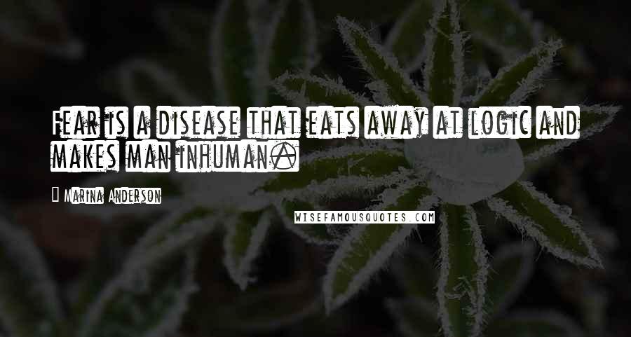 Marina Anderson Quotes: Fear is a disease that eats away at logic and makes man inhuman.