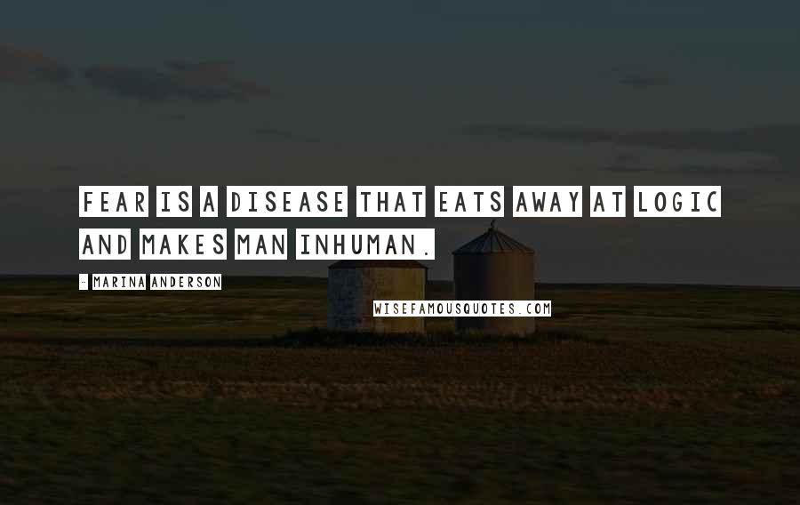 Marina Anderson Quotes: Fear is a disease that eats away at logic and makes man inhuman.