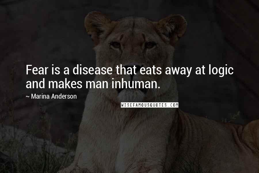 Marina Anderson Quotes: Fear is a disease that eats away at logic and makes man inhuman.