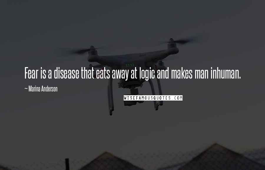Marina Anderson Quotes: Fear is a disease that eats away at logic and makes man inhuman.
