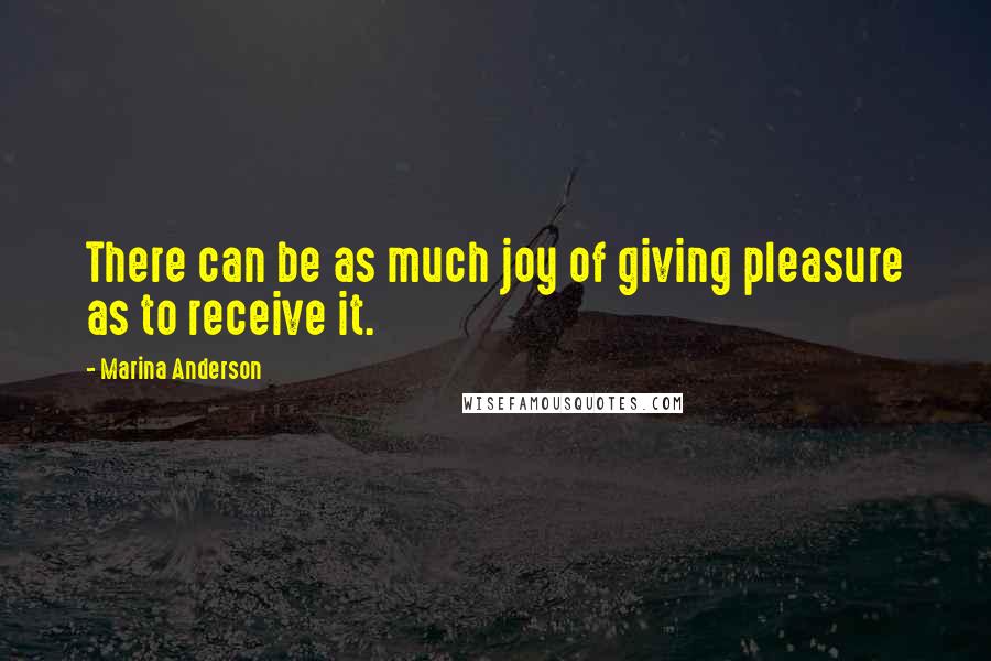 Marina Anderson Quotes: There can be as much joy of giving pleasure as to receive it.