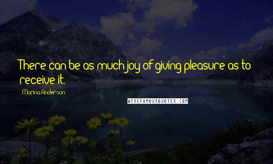 Marina Anderson Quotes: There can be as much joy of giving pleasure as to receive it.