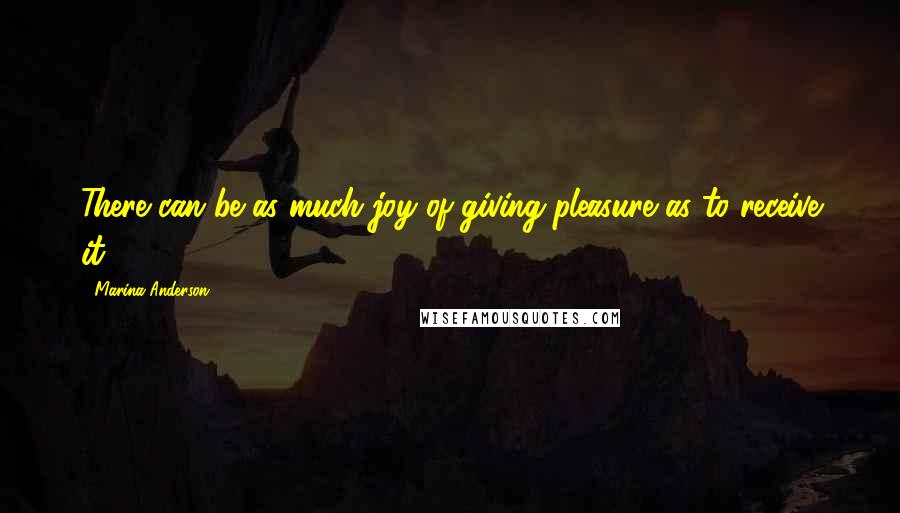 Marina Anderson Quotes: There can be as much joy of giving pleasure as to receive it.