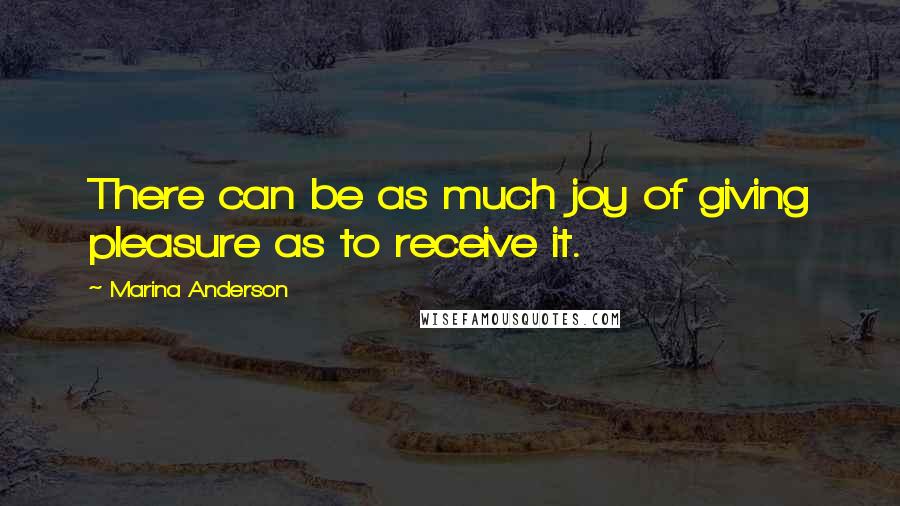 Marina Anderson Quotes: There can be as much joy of giving pleasure as to receive it.