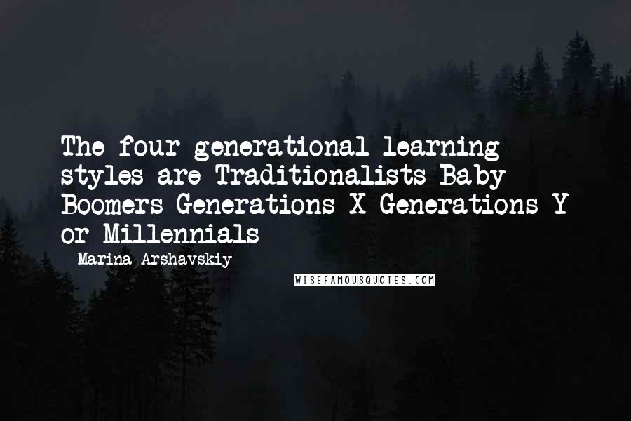 Marina Arshavskiy Quotes: The four generational learning styles are Traditionalists Baby Boomers Generations X Generations Y or Millennials