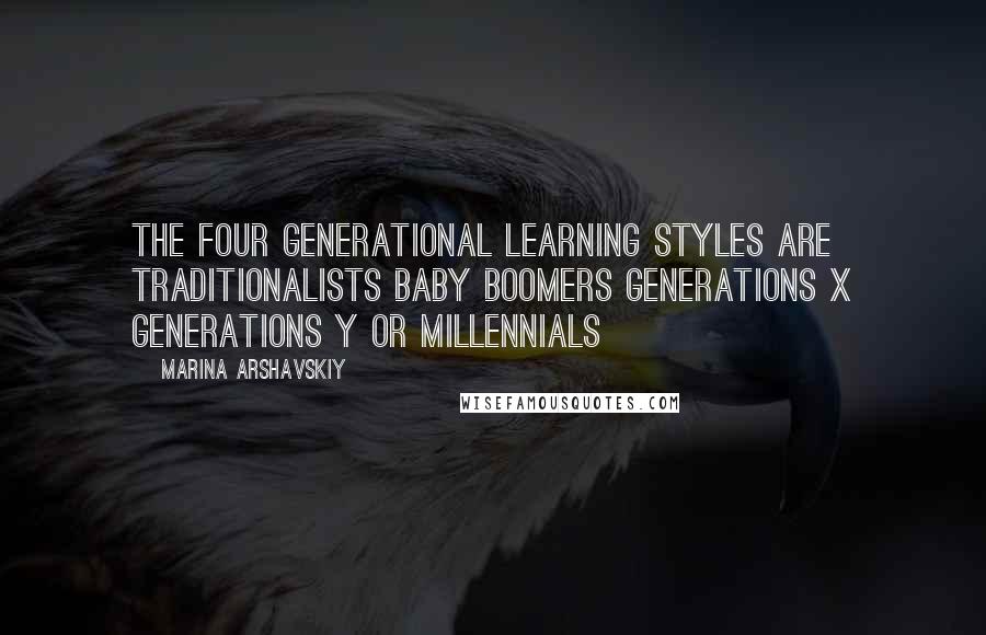 Marina Arshavskiy Quotes: The four generational learning styles are Traditionalists Baby Boomers Generations X Generations Y or Millennials