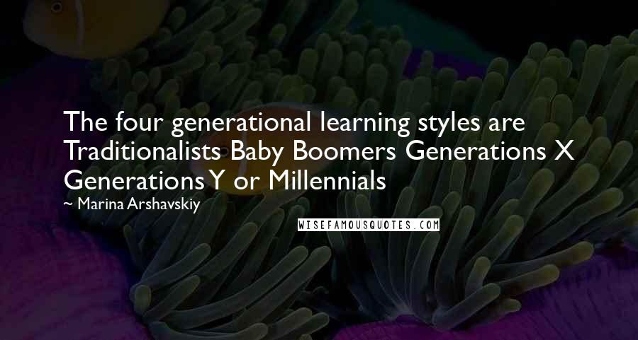 Marina Arshavskiy Quotes: The four generational learning styles are Traditionalists Baby Boomers Generations X Generations Y or Millennials