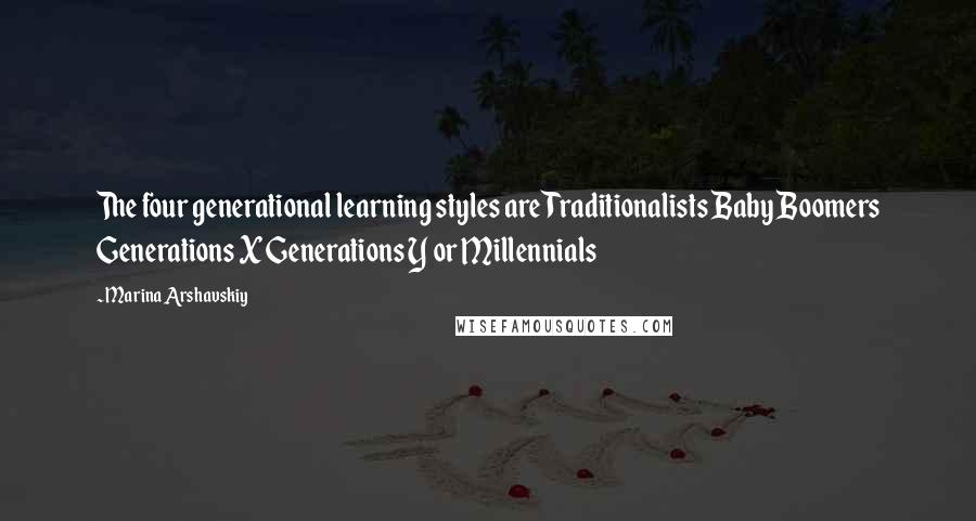Marina Arshavskiy Quotes: The four generational learning styles are Traditionalists Baby Boomers Generations X Generations Y or Millennials