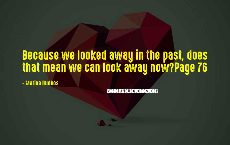 Marina Budhos Quotes: Because we looked away in the past, does that mean we can look away now?Page 76