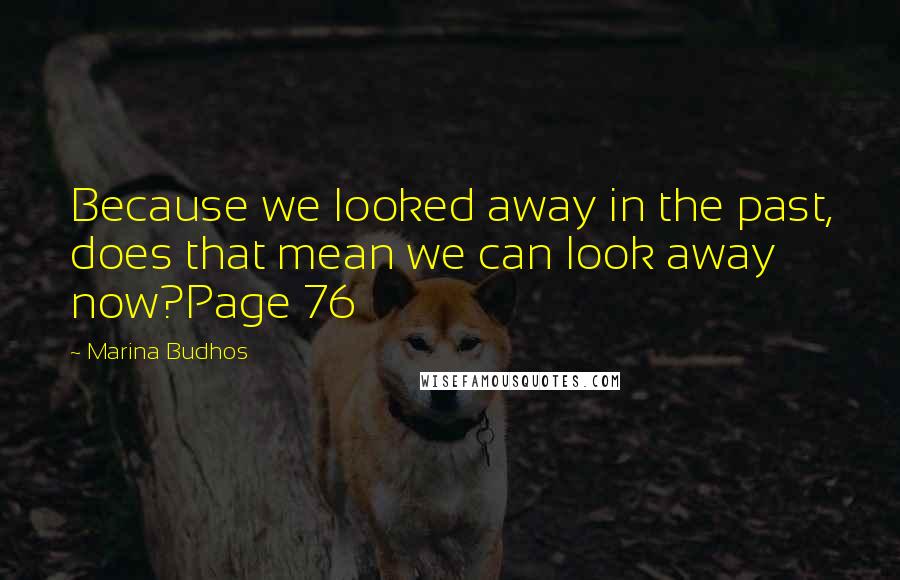 Marina Budhos Quotes: Because we looked away in the past, does that mean we can look away now?Page 76