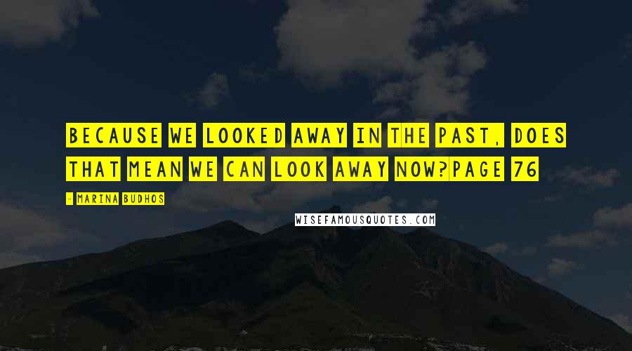 Marina Budhos Quotes: Because we looked away in the past, does that mean we can look away now?Page 76