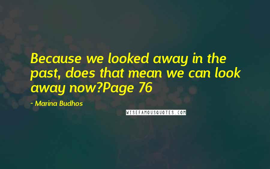 Marina Budhos Quotes: Because we looked away in the past, does that mean we can look away now?Page 76