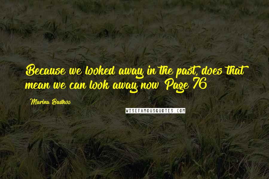 Marina Budhos Quotes: Because we looked away in the past, does that mean we can look away now?Page 76