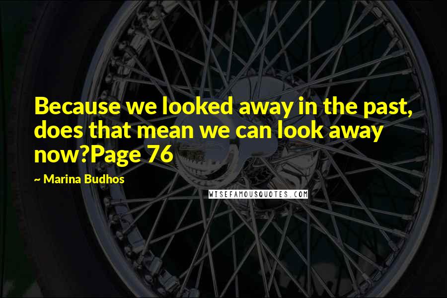 Marina Budhos Quotes: Because we looked away in the past, does that mean we can look away now?Page 76