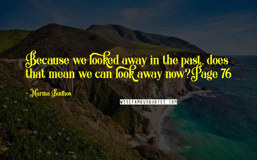 Marina Budhos Quotes: Because we looked away in the past, does that mean we can look away now?Page 76