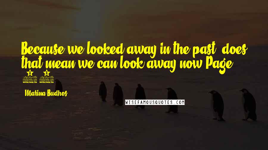 Marina Budhos Quotes: Because we looked away in the past, does that mean we can look away now?Page 76