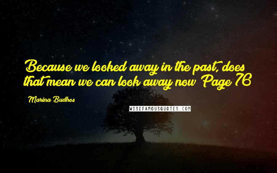 Marina Budhos Quotes: Because we looked away in the past, does that mean we can look away now?Page 76