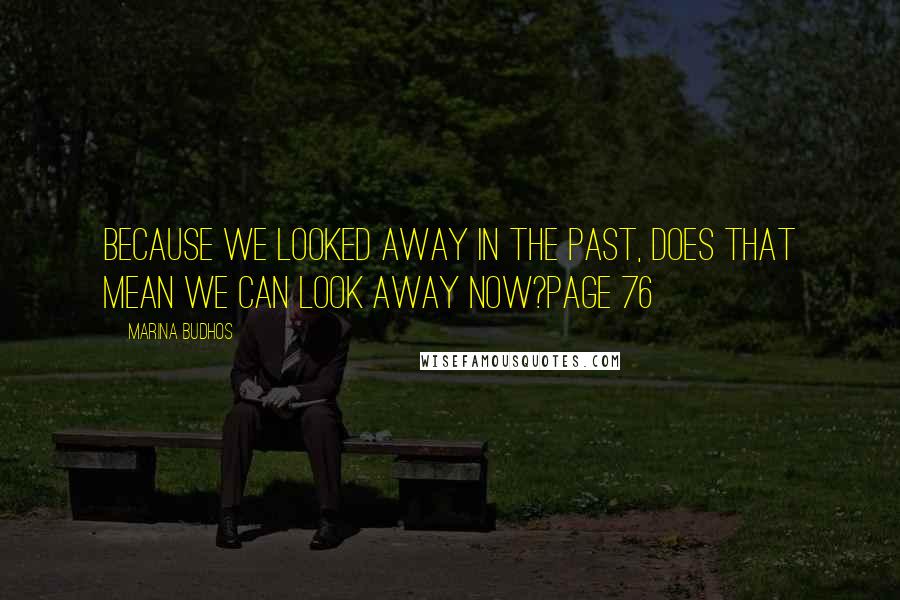 Marina Budhos Quotes: Because we looked away in the past, does that mean we can look away now?Page 76