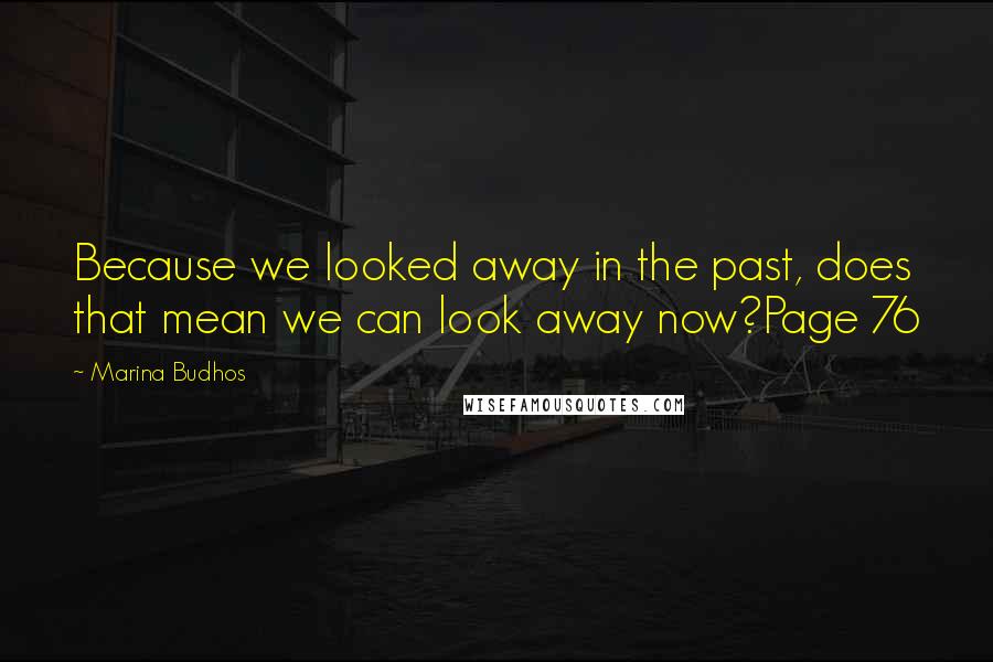 Marina Budhos Quotes: Because we looked away in the past, does that mean we can look away now?Page 76