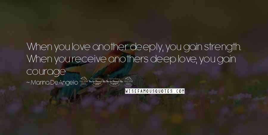 Marina DeAngelo 2012 . Quotes: When you love another deeply, you gain strength. When you receive anothers deep love, you gain courage