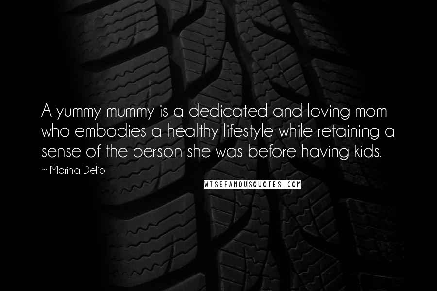 Marina Delio Quotes: A yummy mummy is a dedicated and loving mom who embodies a healthy lifestyle while retaining a sense of the person she was before having kids.