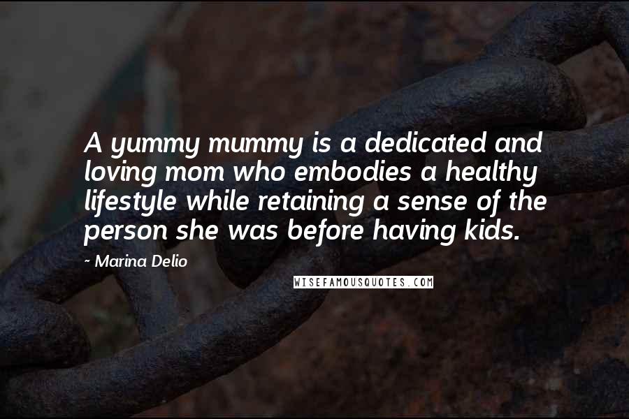 Marina Delio Quotes: A yummy mummy is a dedicated and loving mom who embodies a healthy lifestyle while retaining a sense of the person she was before having kids.