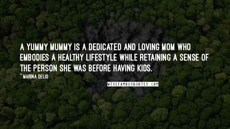 Marina Delio Quotes: A yummy mummy is a dedicated and loving mom who embodies a healthy lifestyle while retaining a sense of the person she was before having kids.