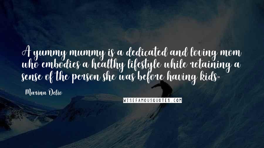 Marina Delio Quotes: A yummy mummy is a dedicated and loving mom who embodies a healthy lifestyle while retaining a sense of the person she was before having kids.