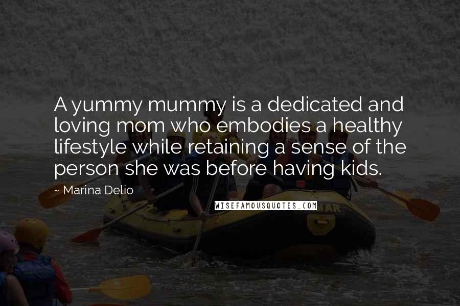 Marina Delio Quotes: A yummy mummy is a dedicated and loving mom who embodies a healthy lifestyle while retaining a sense of the person she was before having kids.